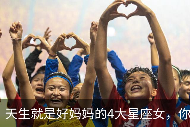 天生就是好妈妈的4大星座女，你上榜了吗