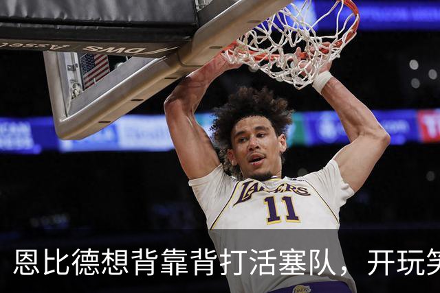 恩比德想背靠背打活塞队，开玩笑的向媒体提出要求：给76人队施压