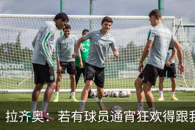 拉齐奥：若有球员通宵狂欢得跟我说清楚 在工作方面必须做好