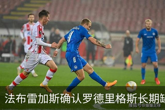 法布雷加斯确认罗德里格斯长期缺阵，科莫或启动换人规则