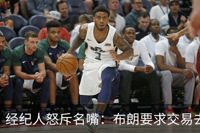 经纪人怒斥名嘴：布朗要求交易去雄鹿是“10000%的谎言”