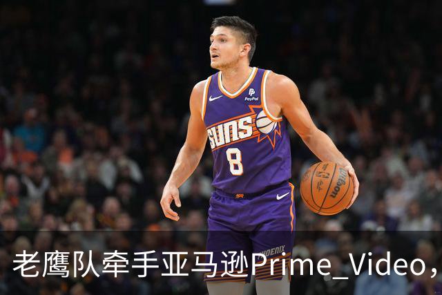 老鹰队牵手亚马逊Prime Video，五州球迷免费看球