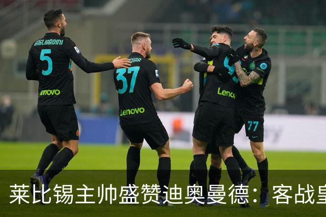 莱比锡主帅盛赞迪奥曼德：客战皇马是巨大考验