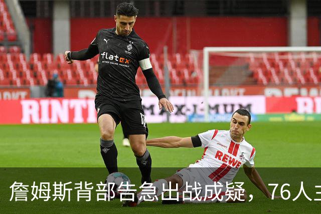 詹姆斯背部告急出战成疑，76人主场迎雄鹿首发要变？
